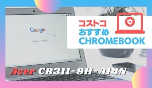 コストコおすすめChromebook Acer CB311-9H-A14Nレビュー
